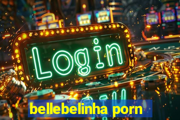 bellebelinha porn